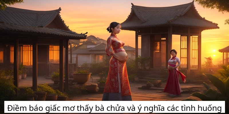 Điềm báo giấc mơ thấy bà chửa và ý nghĩa các tình huống