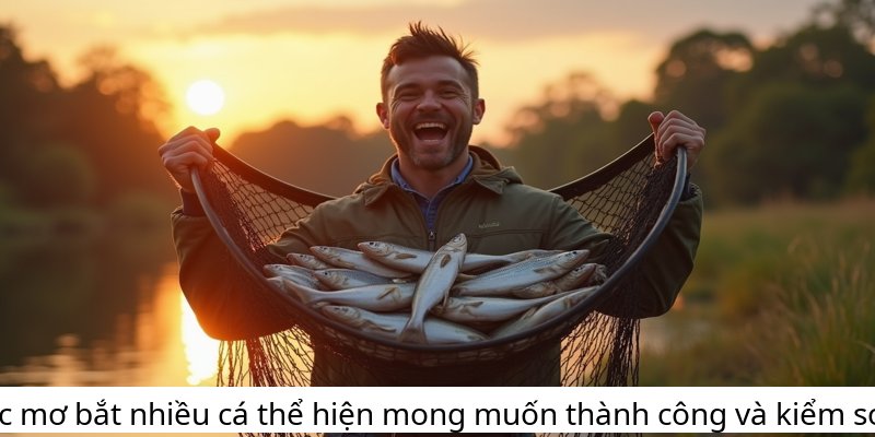 Giấc mơ bắt nhiều cá thể hiện mong muốn thành công và kiểm soát.