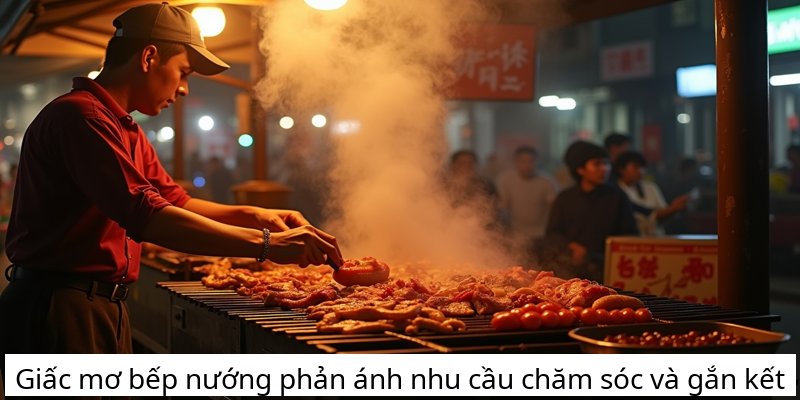 Giấc mơ bếp nướng phản ánh nhu cầu chăm sóc và gắn kết