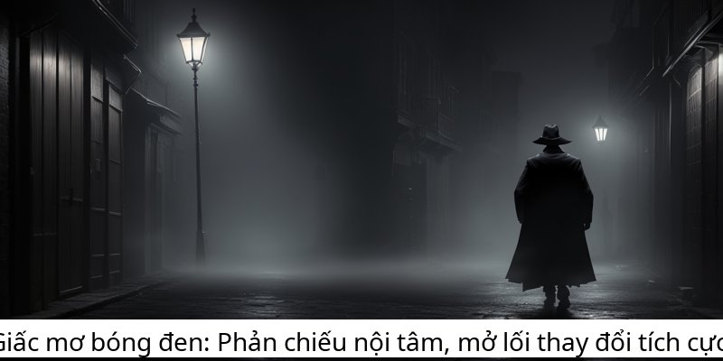 Giấc mơ bóng đen: Phản chiếu nội tâm, mở lối thay đổi tích cực.