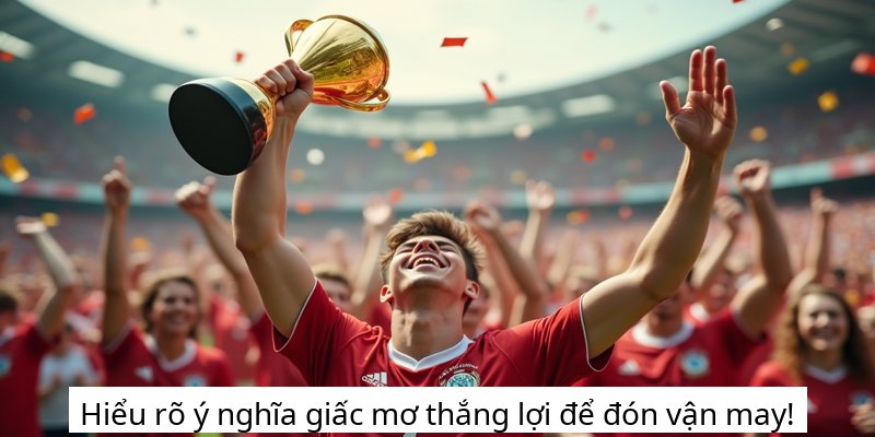 Hiểu rõ ý nghĩa giấc mơ thắng lợi để đón vận may!