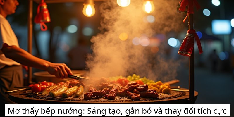 Mơ thấy bếp nướng: Sáng tạo, gắn bó và thay đổi tích cực